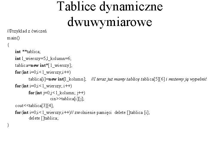 Tablice dynamiczne dwuwymiarowe //Przykład z ćwiczeń main() { int **tablica; int l_wierszy=5, l_kolumn=6; tablica=new