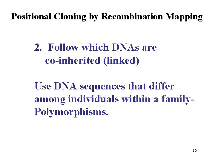 Positional Cloning by Recombination Mapping 2. Follow which DNAs are co-inherited (linked) Use DNA