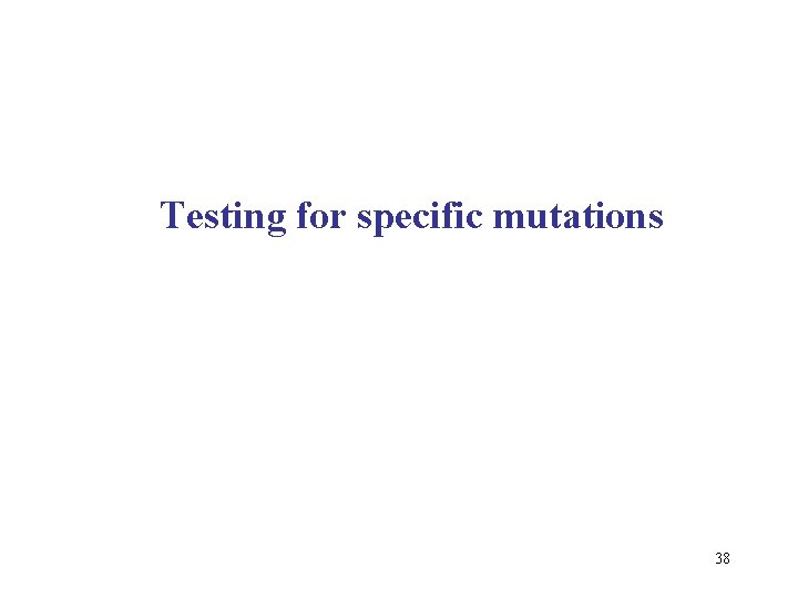 Testing for specific mutations 38 