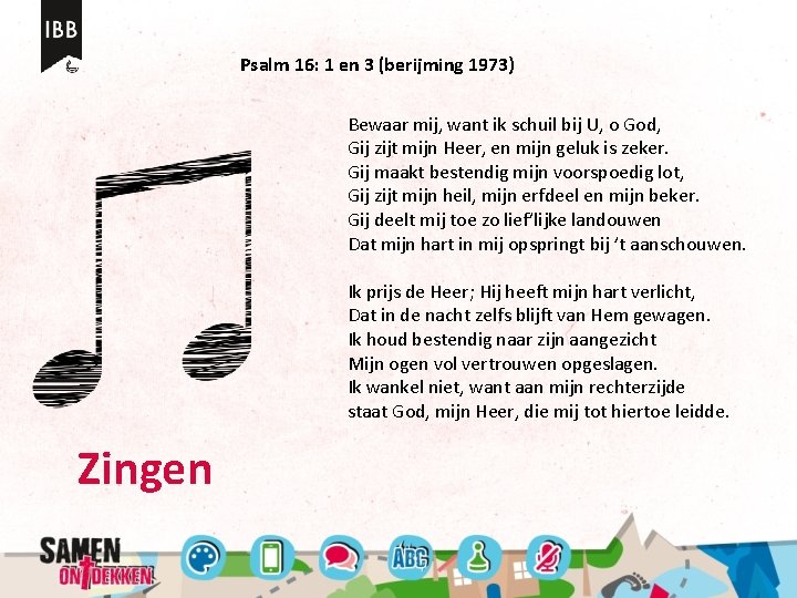 Psalm 16: 1 en 3 (berijming 1973) Bewaar mij, want ik schuil bij U,