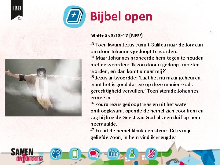 Bijbel open Matteüs 3: 13 -17 (NBV) Toen kwam Jezus vanuit Galilea naar de