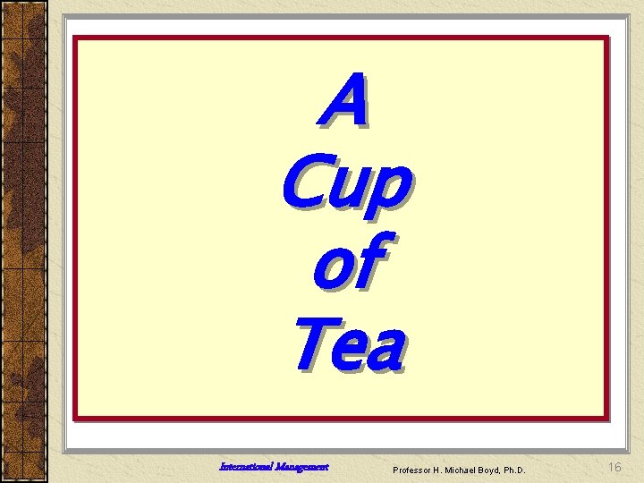 A Cup of Tea International Management Professor H. Michael Boyd, Ph. D. 16 