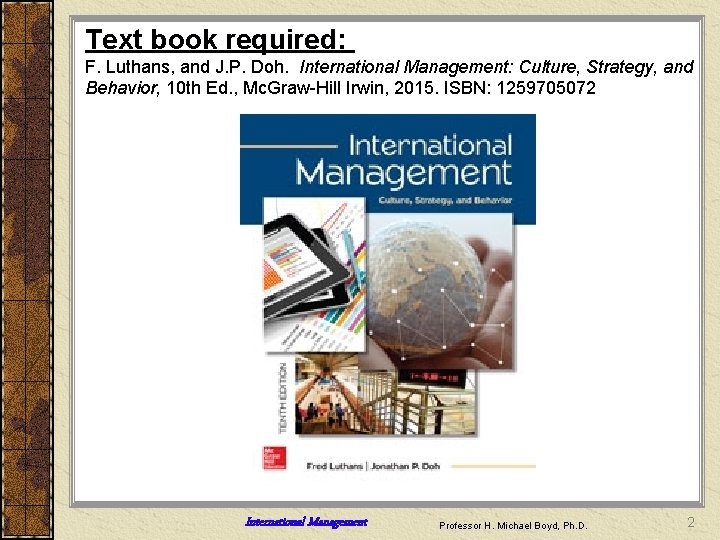 Text book required: F. Luthans, and J. P. Doh. International Management: Culture, Strategy, and