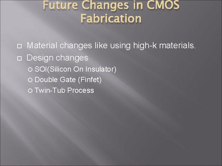 Future Changes in CMOS Fabrication Material changes like using high-k materials. Design changes SOI(Silicon