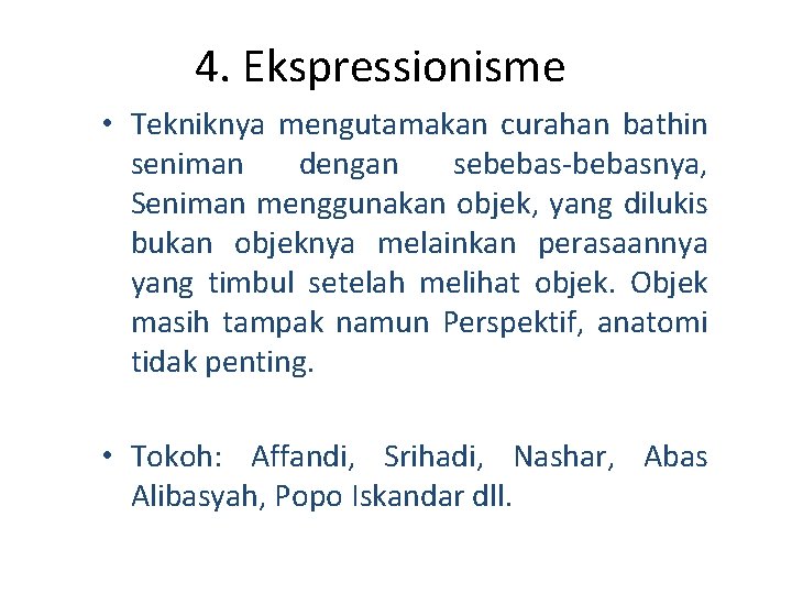 4. Ekspressionisme • Tekniknya mengutamakan curahan bathin seniman dengan sebebas-bebasnya, Seniman menggunakan objek, yang