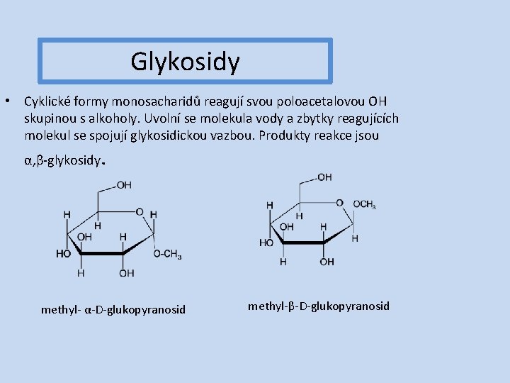 Glykosidy • Cyklické formy monosacharidů reagují svou poloacetalovou OH skupinou s alkoholy. Uvolní se