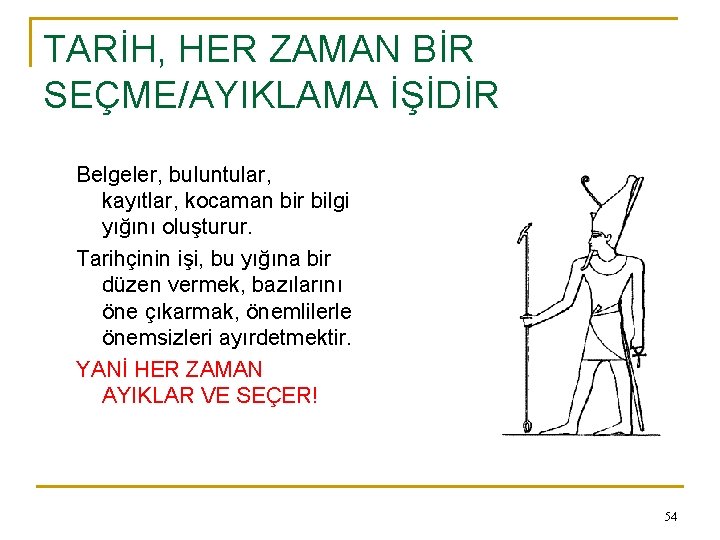 TARİH, HER ZAMAN BİR SEÇME/AYIKLAMA İŞİDİR Belgeler, buluntular, kayıtlar, kocaman bir bilgi yığını oluşturur.