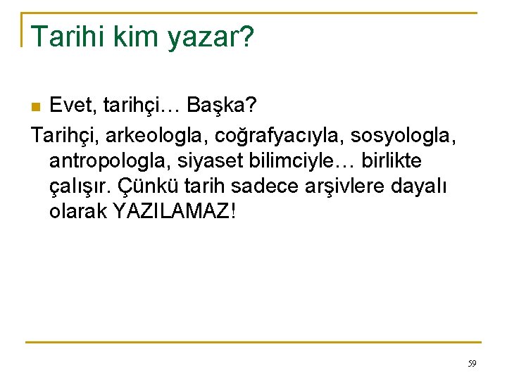Tarihi kim yazar? Evet, tarihçi… Başka? Tarihçi, arkeologla, coğrafyacıyla, sosyologla, antropologla, siyaset bilimciyle… birlikte