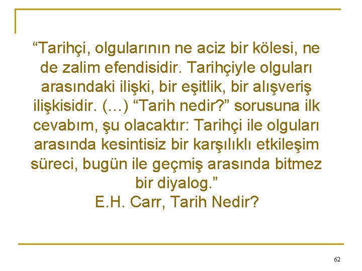 “Tarihçi, olgularının ne aciz bir kölesi, ne de zalim efendisidir. Tarihçiyle olguları arasındaki ilişki,