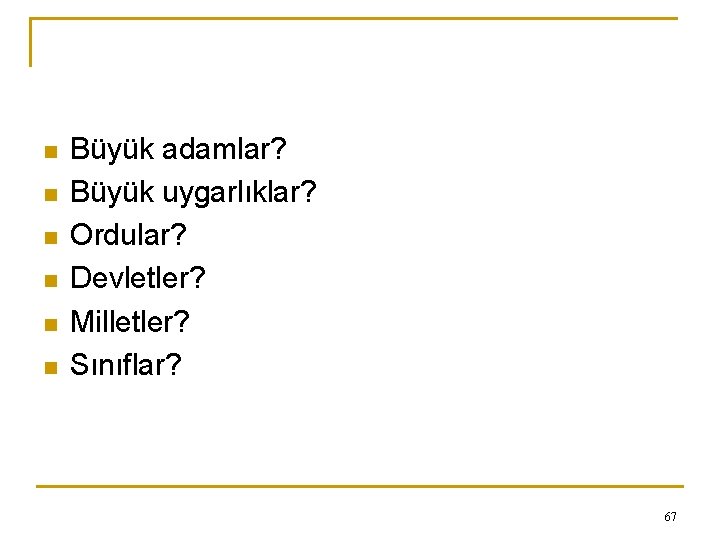 n n n Büyük adamlar? Büyük uygarlıklar? Ordular? Devletler? Milletler? Sınıflar? 67 