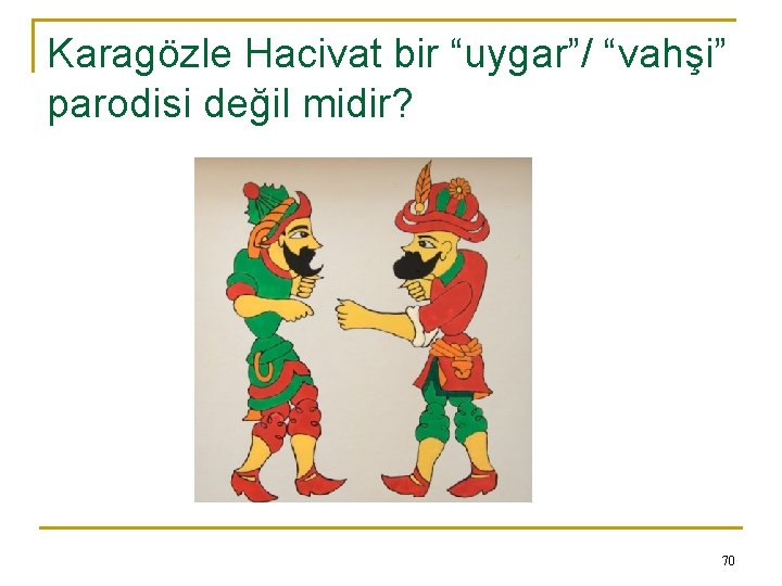 Karagözle Hacivat bir “uygar”/ “vahşi” parodisi değil midir? 70 