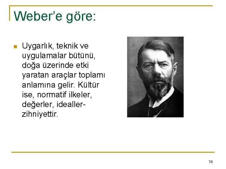 Weber’e göre: n Uygarlık, teknik ve uygulamalar bütünü, doğa üzerinde etki yaratan araçlar toplamı