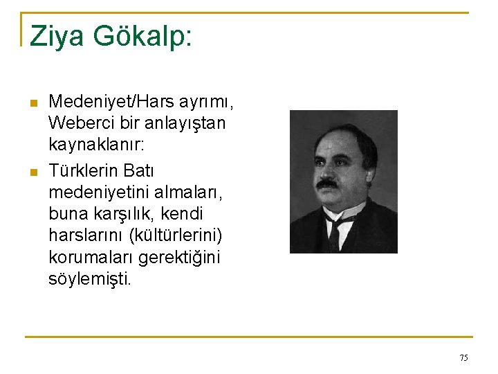 Ziya Gökalp: n n Medeniyet/Hars ayrımı, Weberci bir anlayıştan kaynaklanır: Türklerin Batı medeniyetini almaları,