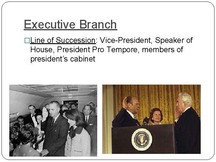 Executive Branch �Line of Succession: Vice-President, Speaker of House, President Pro Tempore, members of