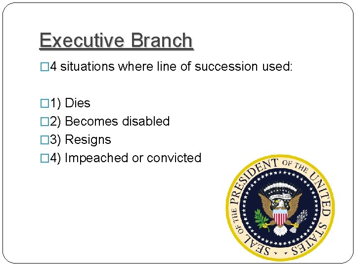 Executive Branch � 4 situations where line of succession used: � 1) Dies �