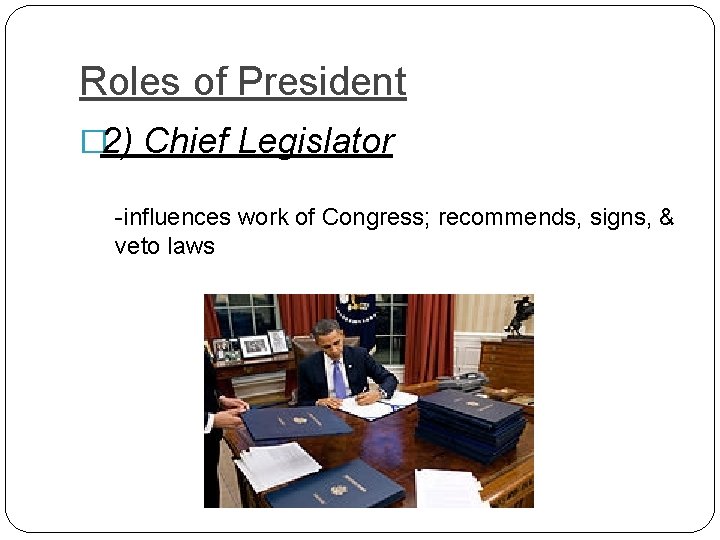 Roles of President � 2) Chief Legislator -influences work of Congress; recommends, signs, &