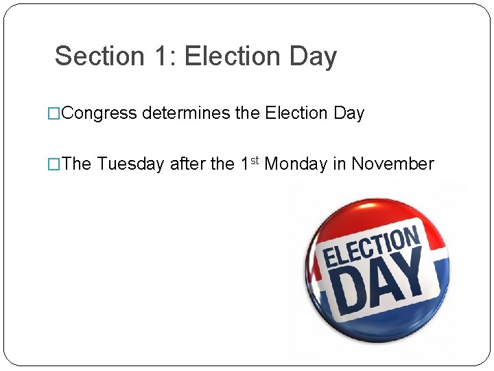 Section 1: Election Day �Congress determines the Election Day �The Tuesday after the 1