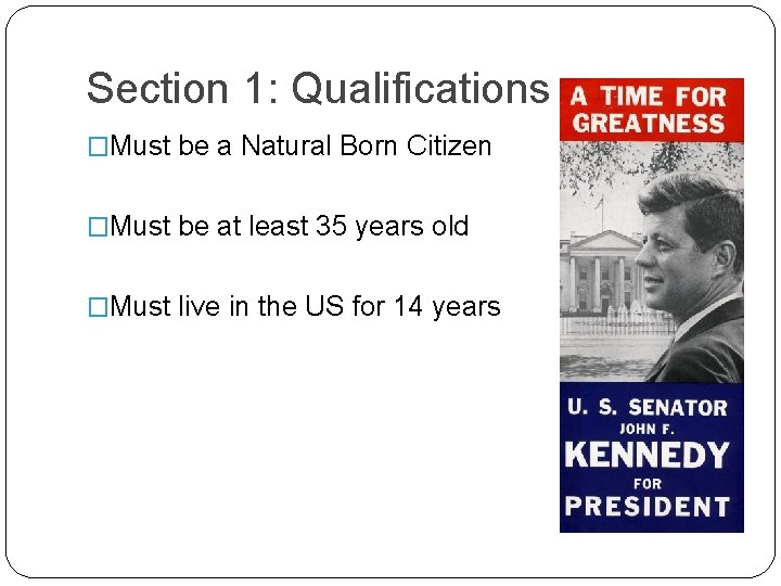 Section 1: Qualifications �Must be a Natural Born Citizen �Must be at least 35