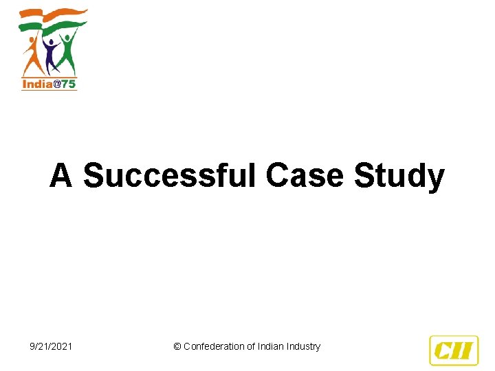 A Successful Case Study 9/21/2021 © Confederation of Indian Industry 