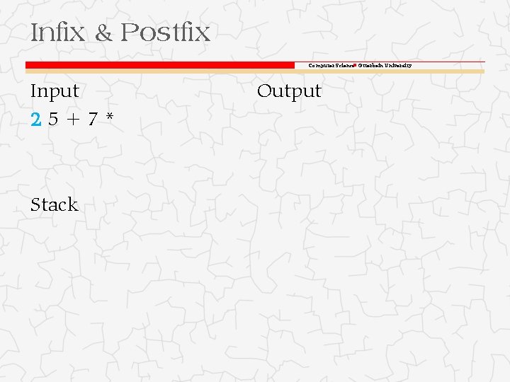 Infix & Postfix Computer Science Otterbein University Input 25+7* Stack Output 