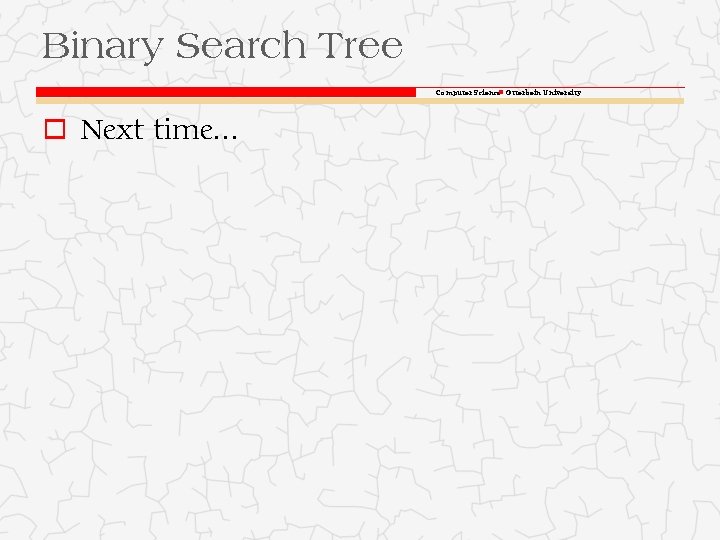 Binary Search Tree Computer Science Otterbein University o Next time. . . 