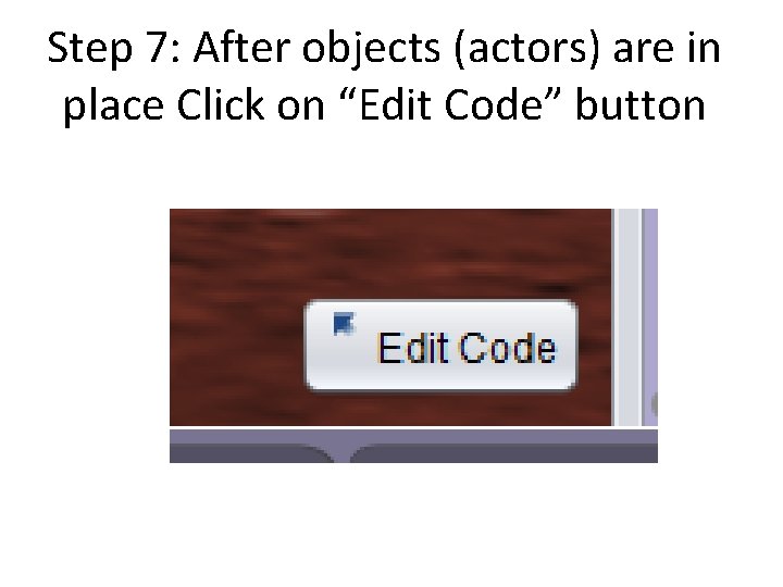 Step 7: After objects (actors) are in place Click on “Edit Code” button Step 7: After objects (actors) are in place Click on “Edit Code” button