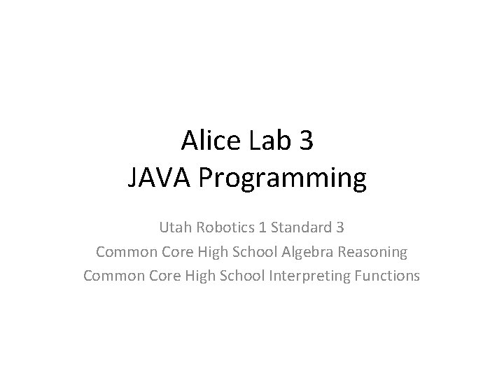 Alice Lab 3 JAVA Programming Utah Robotics 1 Standard 3 Common Core High School Alice Lab 3 JAVA Programming Utah Robotics 1 Standard 3 Common Core High School