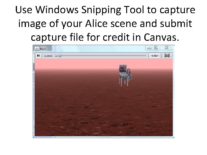Use Windows Snipping Tool to capture image of your Alice scene and submit capture Use Windows Snipping Tool to capture image of your Alice scene and submit capture