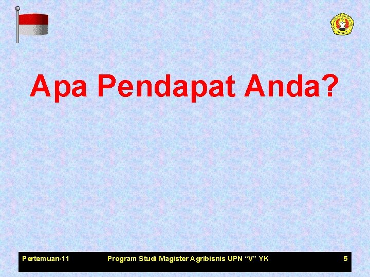 Apa Pendapat Anda? Pertemuan-11 Program Studi Magister Agribisnis UPN “V” YK 5 