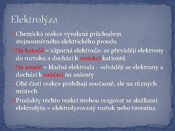 Elektrolýza �Chemická reakce vyvolaná průchodem stejnosměrného elektrického proudu �Na katodě = záporná elektroda- se