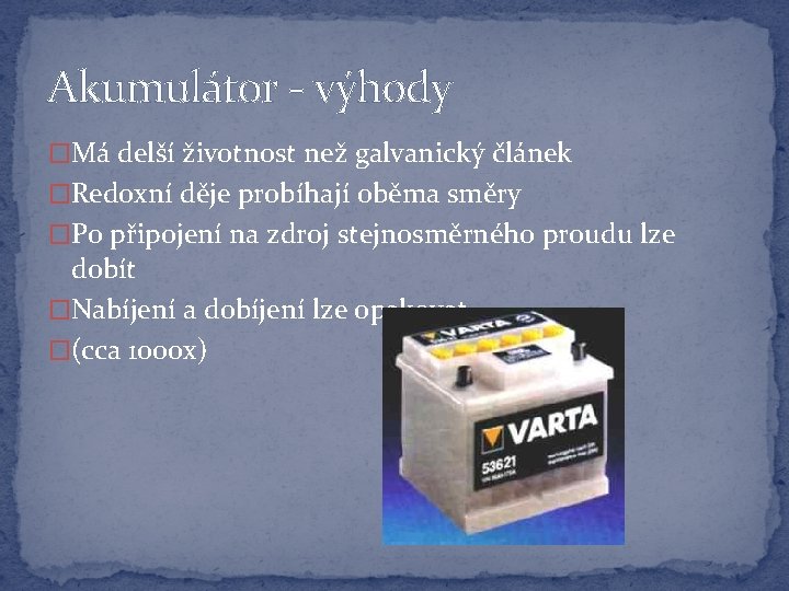 Akumulátor - výhody �Má delší životnost než galvanický článek �Redoxní děje probíhají oběma směry