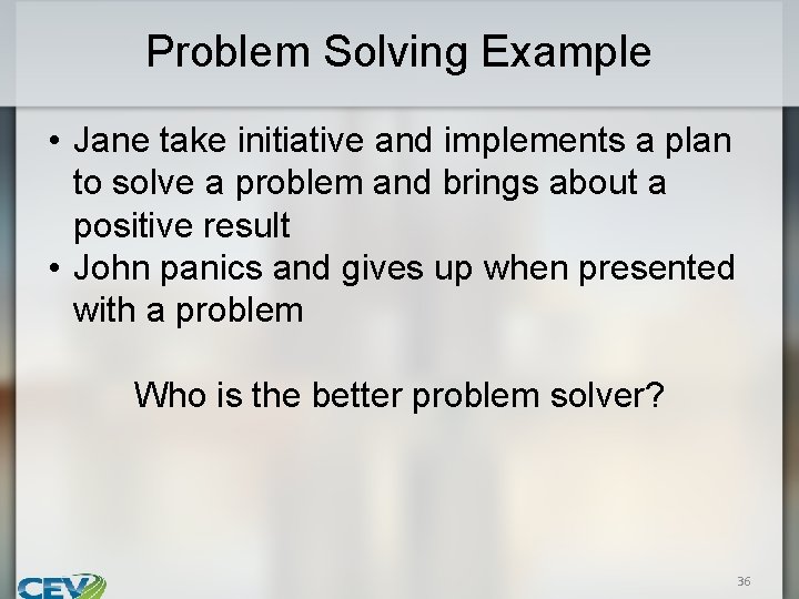 Problem Solving Example • Jane take initiative and implements a plan to solve a