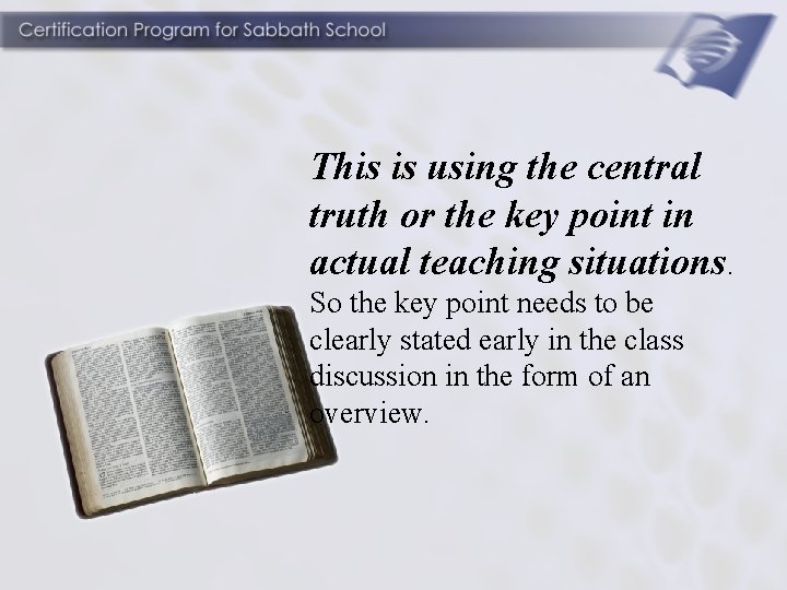 This is using the central truth or the key point in actual teaching situations.