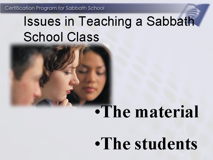 Issues in Teaching a Sabbath School Class • The material • The students 