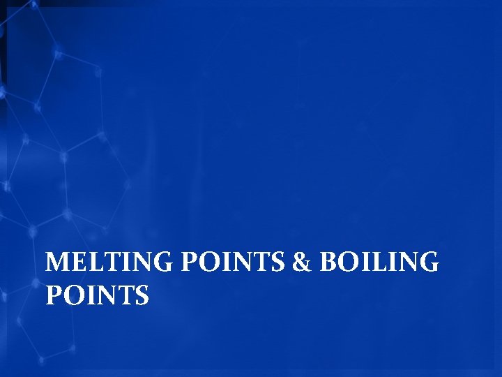 MELTING POINTS & BOILING POINTS 