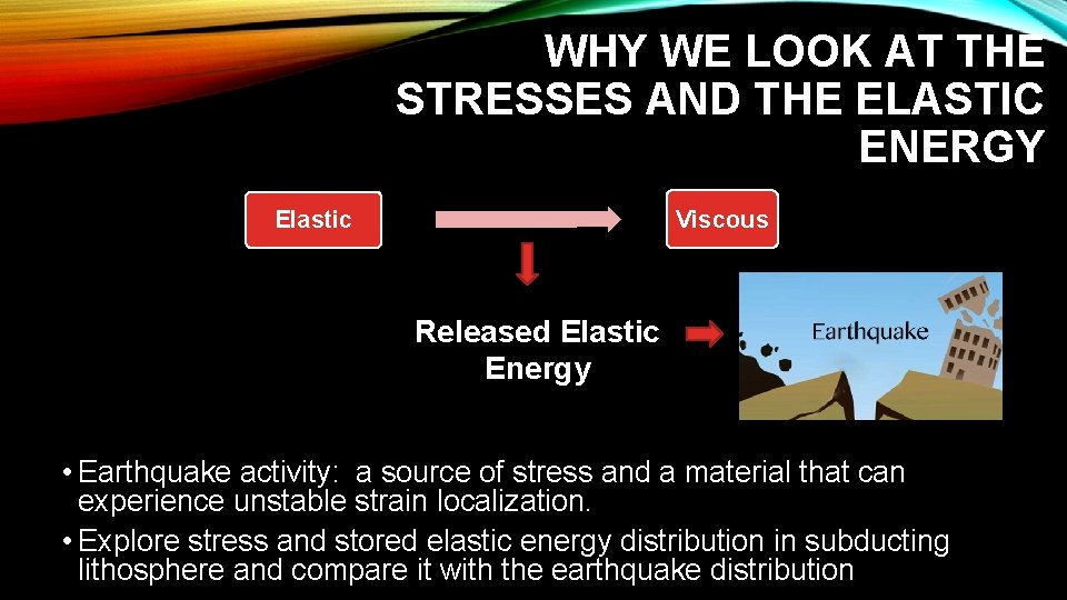 WHY WE LOOK AT THE STRESSES AND THE ELASTIC ENERGY Viscous Elastic Released Elastic