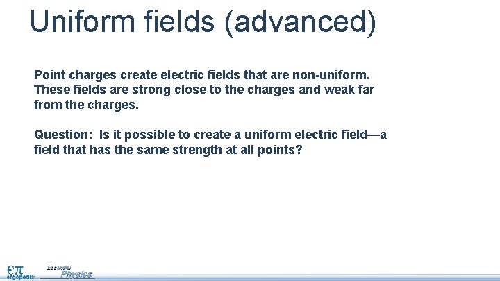 Uniform fields (advanced) Point charges create electric fields that are non-uniform. These fields are