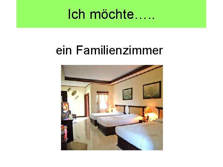 Ich möchte…. . ein Familienzimmer 