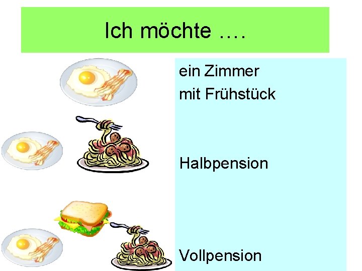 Ich möchte …. ein Zimmer mit Frühstück Halbpension Vollpension 