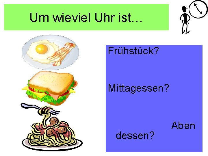 Um wieviel Uhr ist… Frühstück? Mittagessen? dessen? Aben 