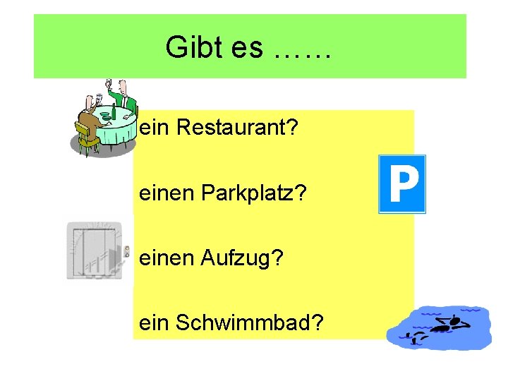 Gibt es …… ein Restaurant? einen Parkplatz? einen Aufzug? ein Schwimmbad? 