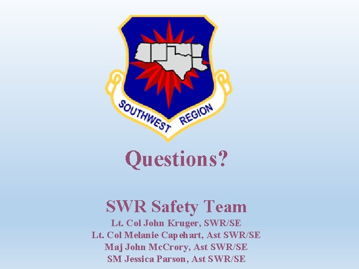 Questions? SWR Safety Team Lt. Col John Kruger, SWR/SE Lt. Col Melanie Capehart, Ast