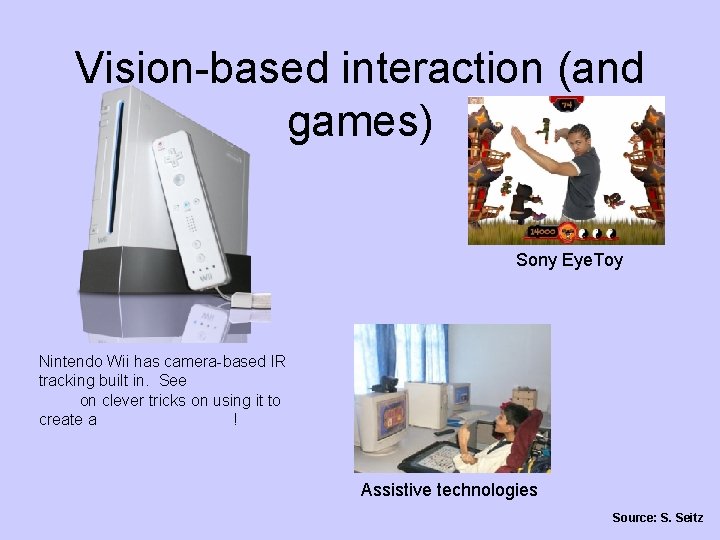 Vision-based interaction (and games) Sony Eye. Toy Nintendo Wii has camera-based IR tracking built