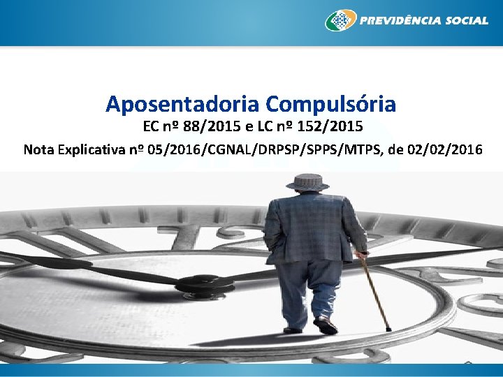 Aposentadoria Compulsória EC nº 88/2015 e LC nº 152/2015 Nota Explicativa nº 05/2016/CGNAL/DRPSP/SPPS/MTPS, de