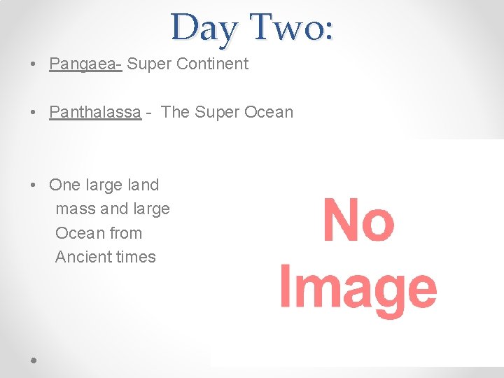 Day Two: • Pangaea- Super Continent • Panthalassa - The Super Ocean • One
