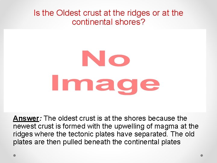 Is the Oldest crust at the ridges or at the continental shores? Answer: The