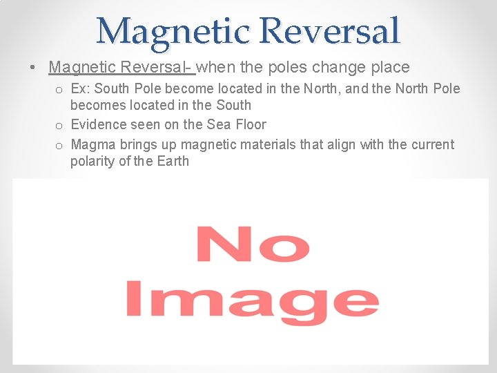Magnetic Reversal • Magnetic Reversal- when the poles change place o Ex: South Pole
