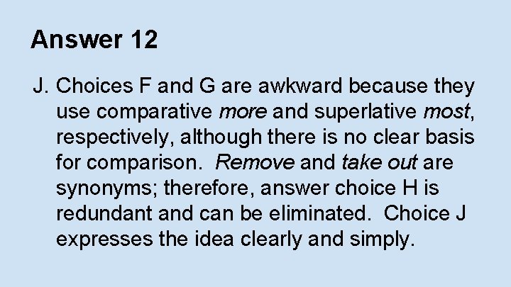 Answer 12 J. Choices F and G are awkward because they use comparative more