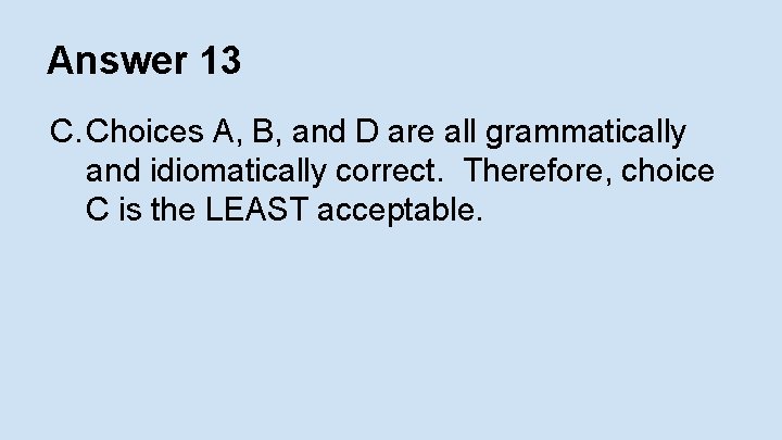 Answer 13 C. Choices A, B, and D are all grammatically and idiomatically correct.