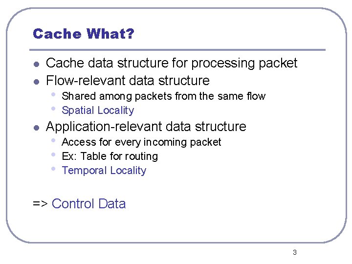 Cache What? l l l Cache data structure for processing packet Flow-relevant data structure